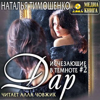 Тимошенко Наталья - Исчезающие в темноте 2, Исчезающие в темноте – 2. Дар