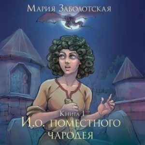 И.о. поместного чародея 1. И.о. поместного чародея - Мария Заболотская - обложка книги