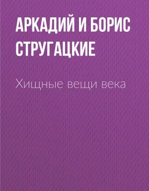 Хищные вещи века - Аркадий и Борис Стругацкие - обложка книги