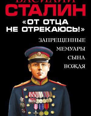 «От отца не отрекаюсь!» Запрещенные мемуары сына Вождя - Василий Сталин - обложка книги