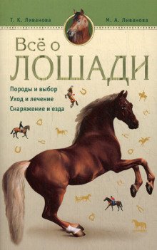 Все о лошади. Породы и выбор. Уход и лечение. Снаряжение и езда - обложка книги