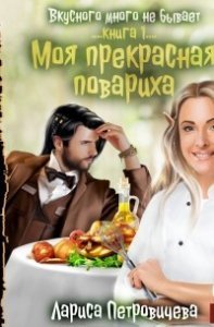 Вкусного много не бывает 1. Моя прекрасная повариха - Лариса Петровичева - обложка книги