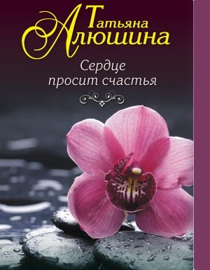 Сердце просит счастья - Татьяна Алюшина - обложка книги