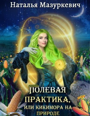 Кикиморы – народ не гордый 2. Полевая практика, или Кикимора на природе - Наталья Мазуркевич - обложка книги