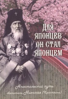 Для японцев он стал японцем. Апостольский путь святителя Николая (Касаткина) - обложка книги