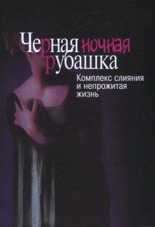 Черная ночная рубашка. Комплекс слияния и непрожитая жизнь - обложка книги