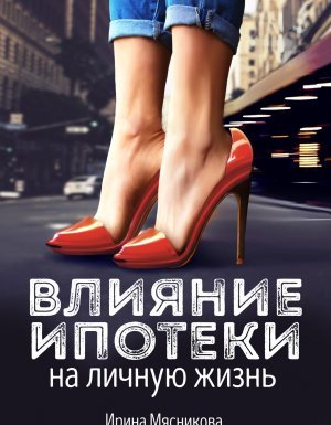 Влияние ипотеки на личную жизнь - Ирина Мясникова - обложка книги