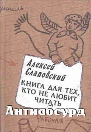 Слаповский Алексей - Антиабсурд, или Книга для тех, кто не любит читать